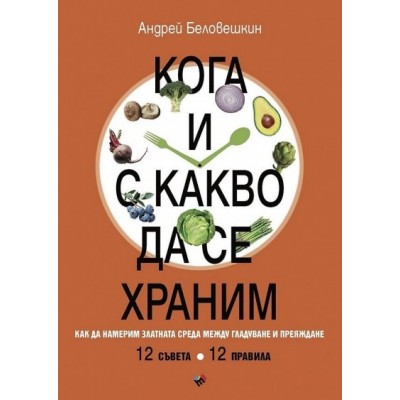 Кога и с какво да се храним. Как да намерим златната среда между гладуване у преяждане - Андрей Беловешкин