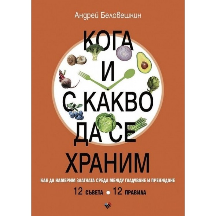 Кога и с какво да се храним. Как да намерим златната среда между гладуване у преяждане - Андрей Беловешкин Кога и с какво да се храним. Как да намерим златната среда между гладуване у преяждане - Андрей Беловешкин