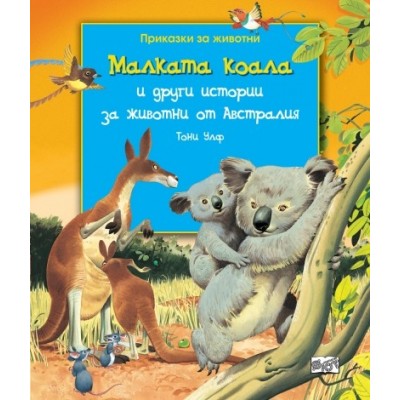 Малката коала и други истории за животни от Австралия - Тони Улф