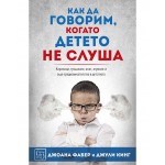 Как да говорим, когато детето не слуша - Джули Кинг , Джоана Фабер Как да говорим, когато детето не слуша - Джули Кинг , Джоана Фабер