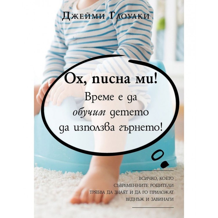 Ох, писна ми! Време е да обучим детето да използва гърнето! - Джейми Глоуаки Ох, писна ми! Време е да обучим детето да използва гърнето! - Джейми Глоуаки