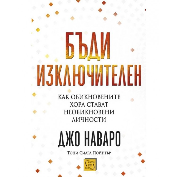 Бъди изключителен: Как обикновените хора стават необикновени личности - Джо Наваро ,  Тони Сиара Пойнтър 