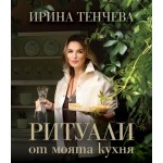 Ритуали от моята кухня -  Ирина Тенчева